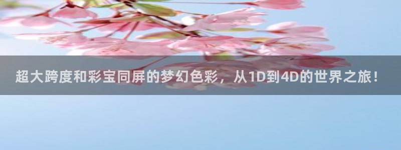 超大跨度和彩宝同屏的梦幻色彩，从1D到4D的世界之旅！
