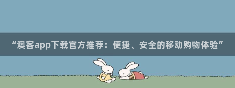 凯发k8真实：“澳客app下载官方推荐：便捷、安全的移动购物体验”