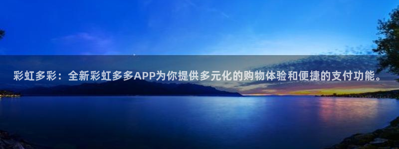 k8凯发·娱乐(中国)首登陆：彩虹多彩：全新彩虹多多APP为你提供多元化的购物体验和便捷的支付功能。
